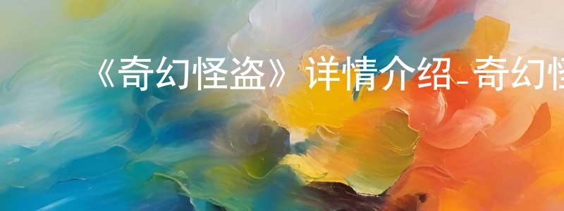 ﻿陈大泽的网络影视资源,﻿《奇幻怪盗》详情介绍_奇幻怪盗已完结在线观看_奇幻怪盗迅雷下载_日漫